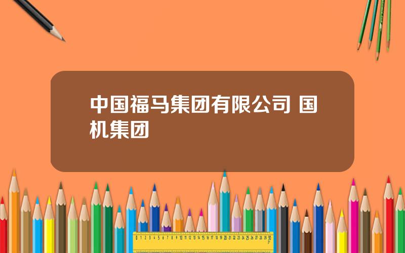 中国福马集团有限公司 国机集团